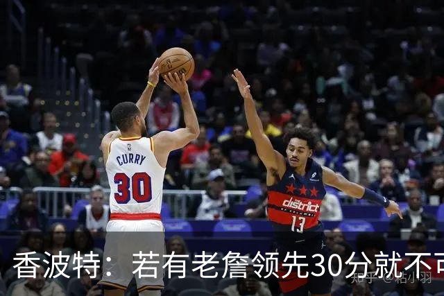 香波特：若有老詹领先30分就不可能被追分 若被追上了我想要欧文